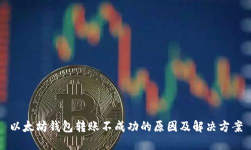 以太坊钱包转账不成功的原因及解决方案