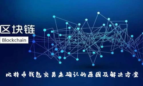 比特币钱包交易未确认的原因及解决方案