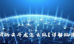 Tokenim的云斗龙怎么玩？详