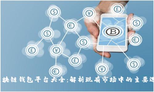  区块链钱包平台大全：解析现有市场中的主要选择