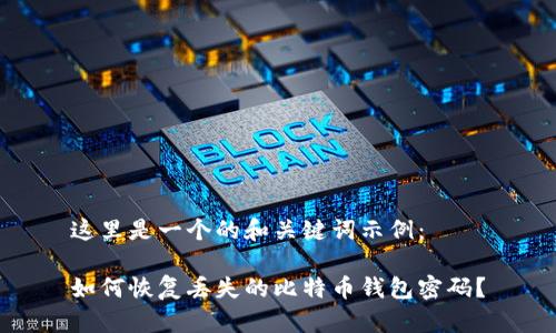 这里是一个的和关键词示例：

如何恢复丢失的比特币钱包密码？