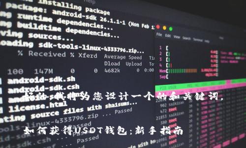 好的，我将为您设计一个的和关键词。


如何获得USDT钱包：新手指南
