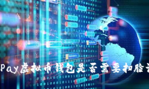 : MiPay虚拟币钱包是否需要扫脸认证？