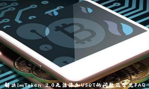 
解决imToken 2.0无法添加USDT的问题及常见FAQ