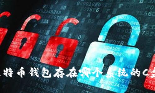 比特币钱包存在哪个系统的C盘？