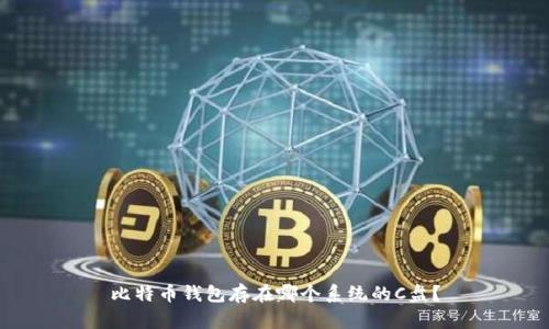 比特币钱包存在哪个系统的C盘？