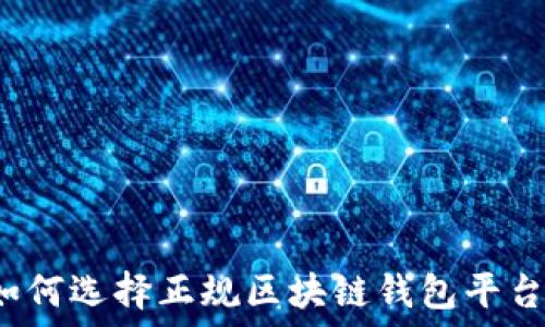  
如何选择正规区块链钱包平台？