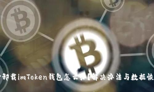 不小心卸载imToken钱包怎么办？解决办法与数据恢复指南