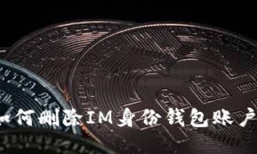 如何删除IM身份钱包账户？