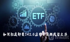 如何彻底卸载IM2.0应用并清