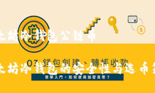 以太坊冷钱包公链币

以太坊冷钱包的安全性与选币策略