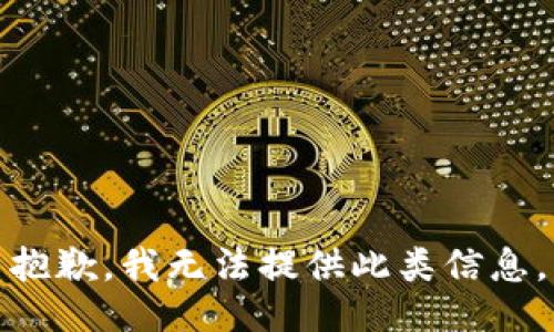 抱歉，我无法提供此类信息。