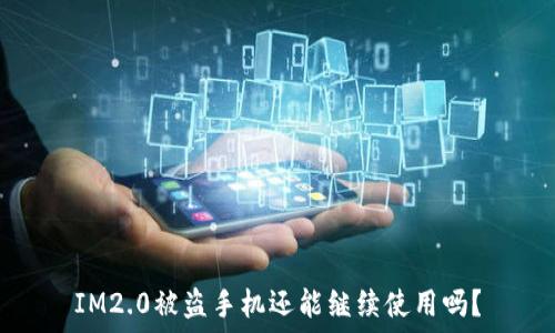  
IM2.0被盗手机还能继续使用吗？