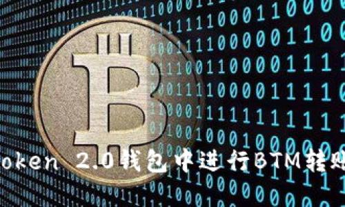 如何在imToken 2.0钱包中进行BTM转账：详细指南