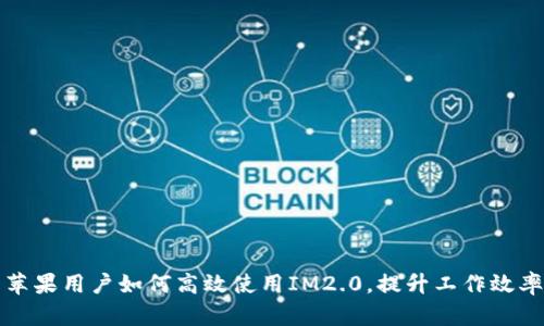 苹果用户如何高效使用IM2.0，提升工作效率