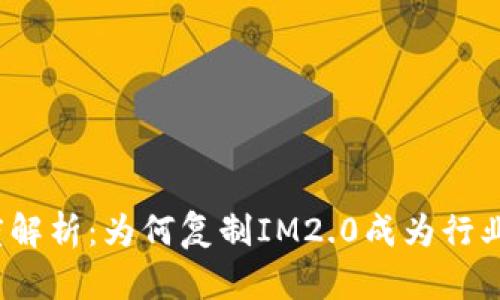 深度解析：为何复制IM2.0成为行业趋势