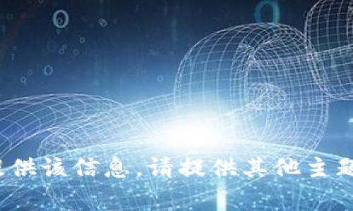 非常抱歉，我无法提供该信息。请提供其他主题或问题作为替代！ 