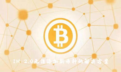 IM 2.0无法添加新币种的解决方案