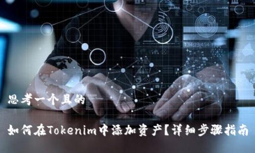 思考一个且的

如何在Tokenim中添加资产？详细步骤指南