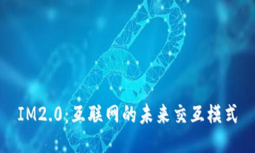 IM2.0：互联网的未来交互模式