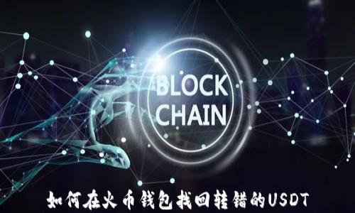 
如何在火币钱包找回转错的USDT