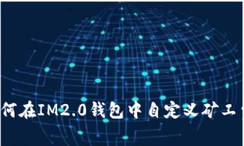 如何在IM2.0钱包中自定义矿工费？