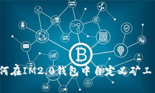 如何在IM2.0钱包中自定义矿工费？