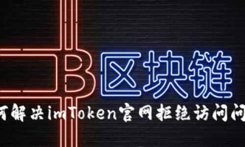 如何解决imToken官网拒绝访问问题？
