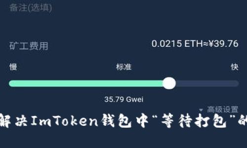 如何解决ImToken钱包中“等待打包”的问题