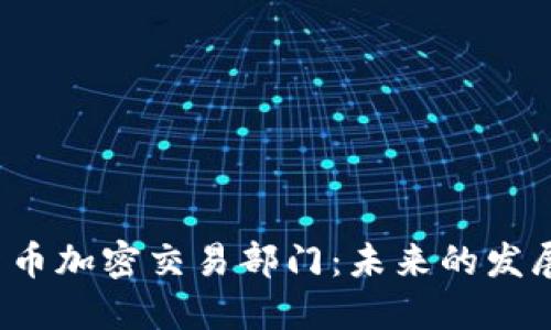  深入了解货币加密交易部门：未来的发展趋势与挑战