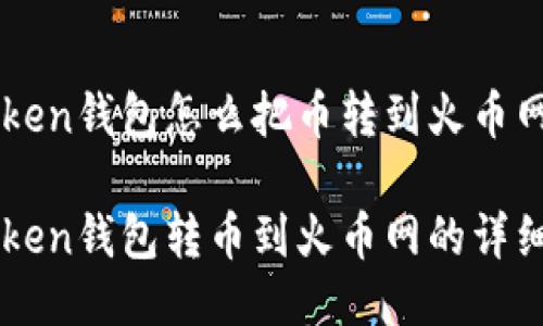 imtoken钱包怎么把币转到火币网

imtoken钱包转币到火币网的详细指南