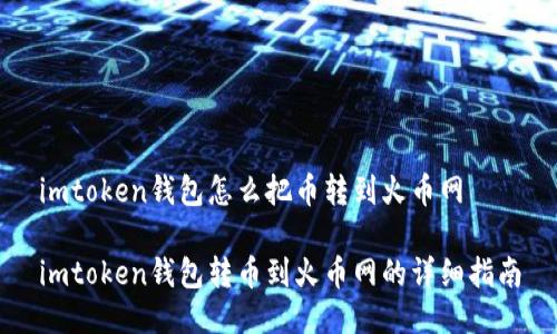 imtoken钱包怎么把币转到火币网

imtoken钱包转币到火币网的详细指南
