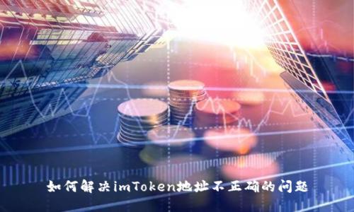如何解决imToken地址不正确的问题